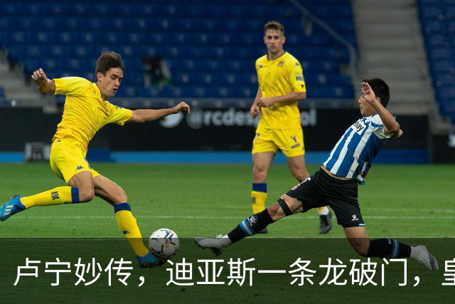 卢宁妙传，迪亚斯一条龙破门，皇马1-0，取得季前热身赛2连胜